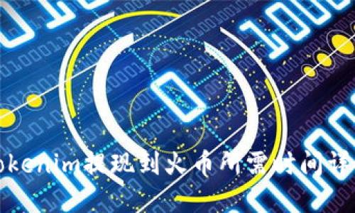 Tokenim提现到火币所需时间详解